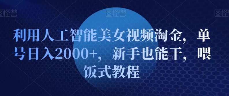 利用人工智能美女视频淘金，单号日入2000 ，新手也能干，喂饭式教程