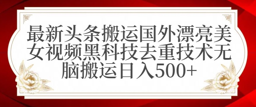 最新头条运送国外漂亮美女视频黑科技去重技术没有脑运送日入500 【揭秘】