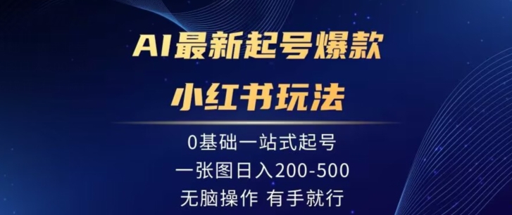 AI最新起号爆款小红书玩法，0基础一站起号，一张图日入200-500，没有脑操作，有手就行