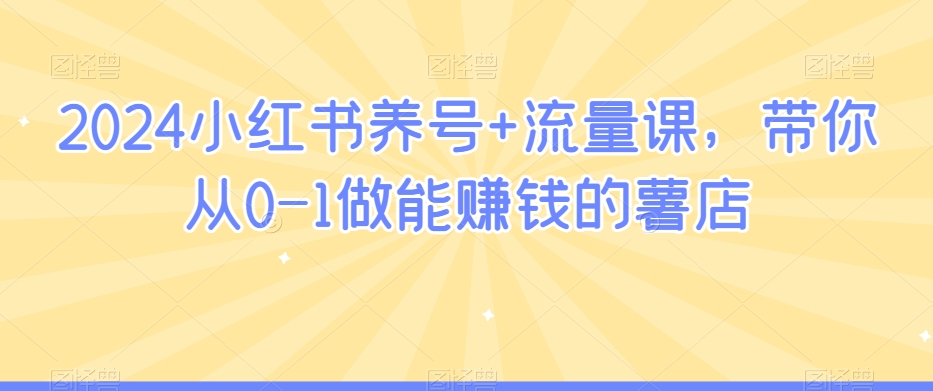 2024小红书养号 流量课，带你从0-1做能赚钱的薯店