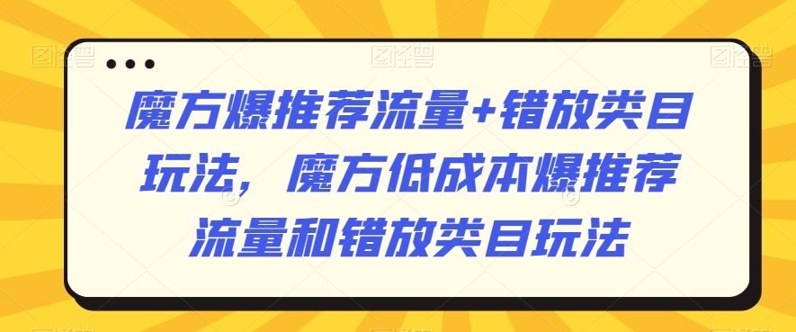 魔方爆推荐流量 错放类目玩法，魔方低成本爆推荐流量和错放类目玩法