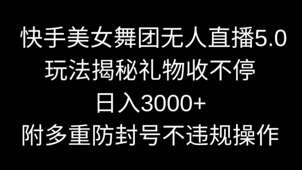 快手美女舞团没有人直播5.0玩法，礼物收不停，日入3000 ，内附多重防封号不违规操作【揭秘】