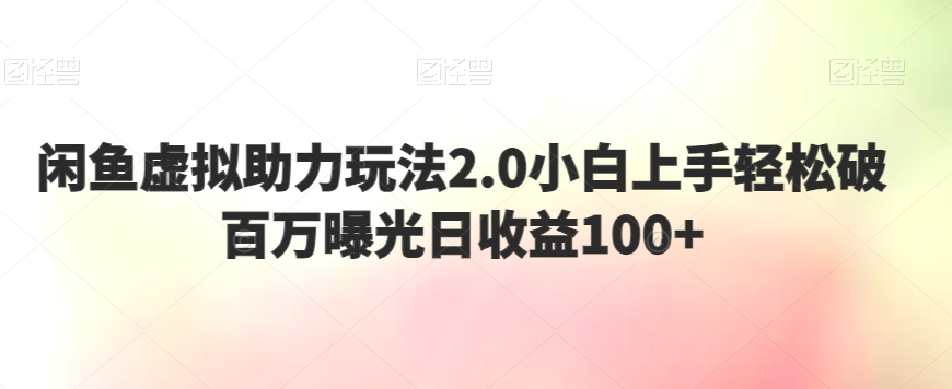 闲鱼虚拟助力玩法2.0小白上手轻松破百万曝光日收益100 