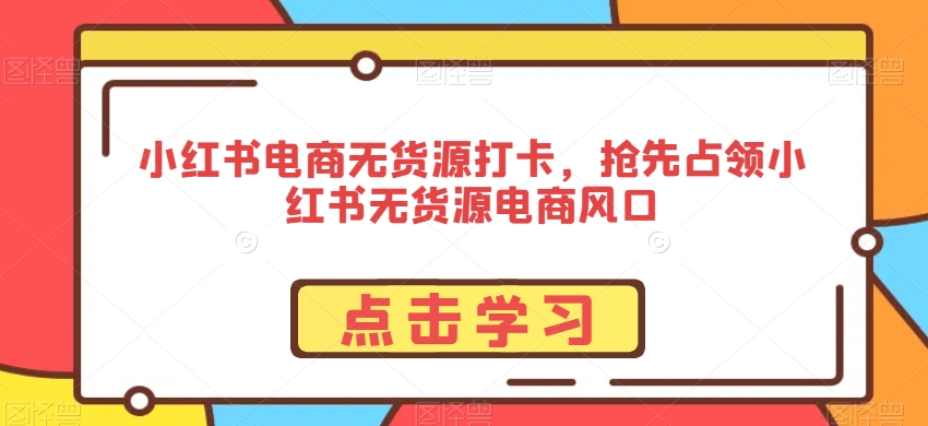 小红书电商没有货源打卡，抢先占领小红书没有货源电商风口