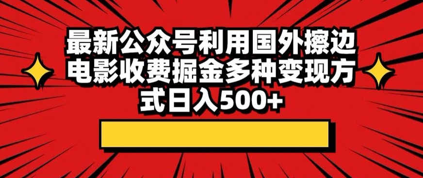 最新公众号利用国外擦边电影收费掘金多种变现方式日入500 