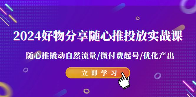 图片[1]-2024好物分享随心推投放实战课 随心推撬动自然流量/微付费起号/优化产出-暖阳网-优质付费教程和创业项目大全