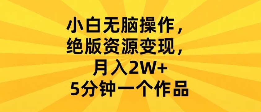 小白没有脑操作，绝版资源变现，月入2W ，5分钟一个作品