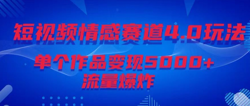 短视频情感赛道4.0玩法，单个作品变现5000 ，流量爆炸