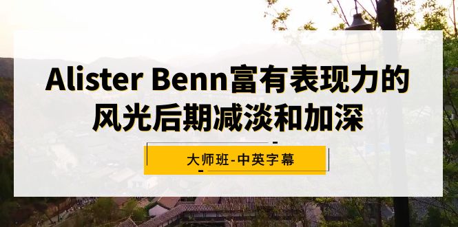 图片[1]-Alister Benn颇具辨识度的风景中后期降低和加重大师班-中英字幕-暖阳网-优质付费教程和创业项目大全