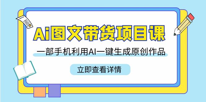 图片[1]-Ai图文并茂卖货新项目课，一部手机运用AI一键生成原创视频（22堂课）-暖阳网-优质付费教程和创业项目大全