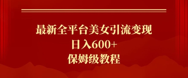 最新全平台美女引流变现，日入600 ，保姆级教程