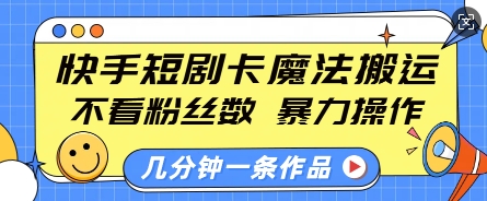 快手短剧卡魔法运送，不看粉丝数，暴力操作，几分钟一条作品，小白也能快速上手