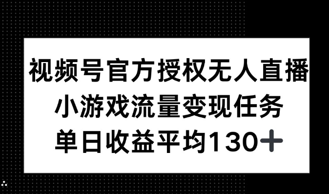 视频号官方授权没有人直播，小游戏流量任务，单日收益平均130 